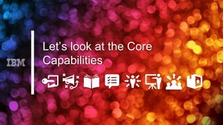 Let’s look at the Core
Capabilities
 
