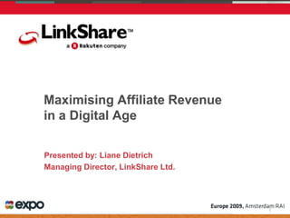 Maximising Affiliate Revenue
in a Digital Age

Presented by: Liane Dietrich
Managing Director, LinkShare Ltd.
 
