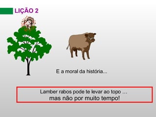 LIÇÃO 2 E a moral da história... Lamber rabos pode te levar ao topo …   mas não por muito tempo! 