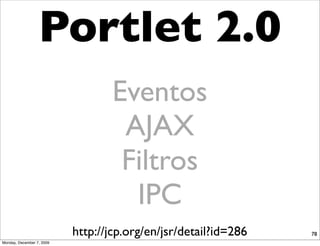 Portlet 2.0
                                   Eventos
                                    AJAX
                                    Filtros
                                     IPC
                           http://jcp.org/en/jsr/detail?id=286   78
Monday, December 7, 2009
 