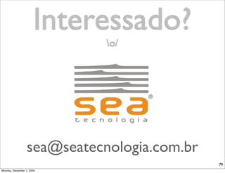 Interessado?
                             o/




                  sea@seatecnologia.com.br
                                             79
Monday, December 7, 2009
 