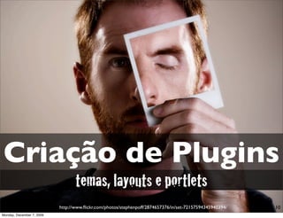Criação de Plugins
                                  temas, layouts e portlets
                           http://www.ﬂickr.com/photos/stephenpoff/2874657376/in/set-72157594345940394/   10
Monday, December 7, 2009
 