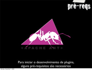 pré-reqs




                           Para iniciar o desenvolvimento de plugins,
                             alguns pré-requisitos são necessários      11
Monday, December 7, 2009
 