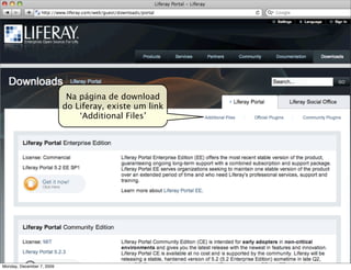 Na página de download
                           do Liferay, existe um link
                               ‘Additional Files’




                                                        12
Monday, December 7, 2009
 