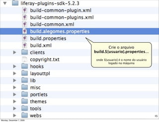 Crie o arquivo
                           build.${usuario}.properties...

                            onde ${usuario} é o nome do usuário
                                    logado na máquina




                                                                  15
Monday, December 7, 2009
 
