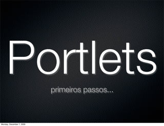 Portlets              primeiros passos...



Monday, December 7, 2009
 