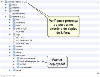 Veriﬁque a presença
                              do portlet no
                           diretório de deploy
                                do Liferay




                             Portlet
                           deployado!

                                                 22
Monday, December 7, 2009
 