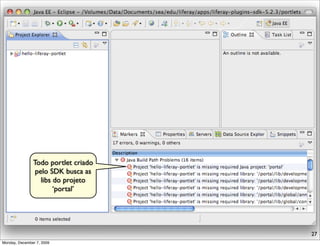 Todo portlet criado
                pelo SDK busca as
                  libs do projeto
                       ‘portal’




                                     27
Monday, December 7, 2009
 