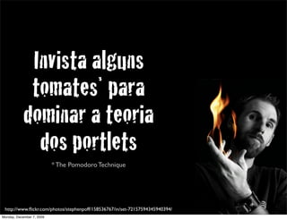 Invista alguns
             tomates* para
            dominar a teoria
              dos portlets
                           * The Pomodoro Technique




 http://www.ﬂickr.com/photos/stephenpoff/158536767/in/set-72157594345940394/   41
Monday, December 7, 2009
 