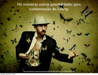 Há inúmeras outras possibilidades para
                                 customização do Liferay.




                              http://www.ﬂickr.com/photos/stephenpoff/2761284719/in/set-72157594345940394/   7
Monday, December 7, 2009
 