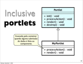 Inclusive
      portlets
                            Invocado pelo container
                           quando alguma submissão
                               de dados é feita ao
                                  componente.




                                                      61
Monday, December 7, 2009
 