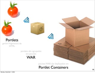 Portlets
   geram fragmentos de
          HTML

                           portlets são agrupados
                                 em pacotes
                                 WAR
                                             pacotes WAR são deployados em
                                              Portlet Containers             66
Monday, December 7, 2009
 