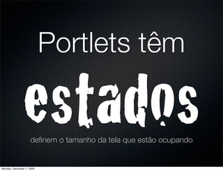 Portlets têm

               estados
                     deﬁnem o tamanho da tela que estão ocupando


Monday, December 7, 2009
 