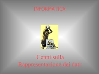 INFORMATICA   Cenni sulla Rappresentazione dei dati 