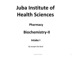 Juba Institute of
Health Sciences
Pharmacy
Biochemistry-II
By Joseph Dut Buol
Intake I
1Joseph Dut Buol
 
