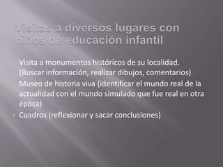 Visitas a diversos lugares con niños de educación infantil Visita a monumentos históricos de su localidad. (Buscar información, realizar dibujos, comentarios)