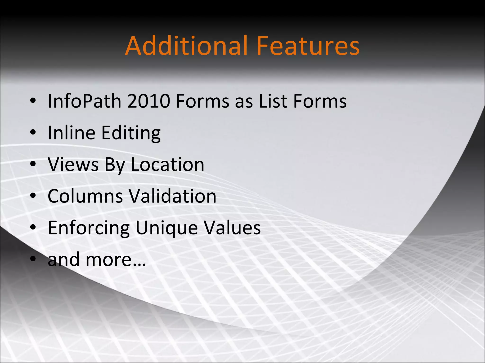 Additional Features InfoPath 2010 Forms as List Forms Inline Editing Views By Location Columns Validation Enforcing Unique Values and more… 