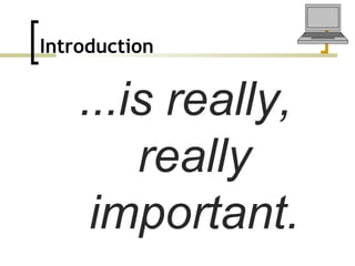 Introduction   ...is really, really important. 