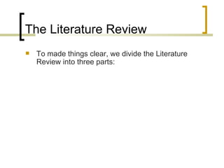 The Literature Review To made things clear, we divide the Literature Review into three parts: 