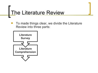 The Literature Review To made things clear, we divide the Literature Review into three parts: Literature Comprehension Literature Survey 