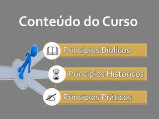Conteúdo do Curso 
Princípios Bíblicos 
Princípios Históricos 
Princípios Práticos 
& 
6 
? 
