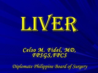 LIVER Celso M. Fidel, MD, FPSGS,FPCS Diplomate Philippine Board of Surgery 