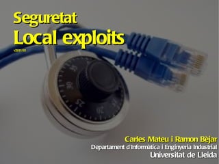 Seguretat Local exploits v2011/01 Carles Mateu i Ramon Bèjar Departament d'Informàtica i Enginyeria Industrial Universitat de Lleida 