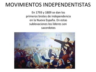 MOVIMIENTOS INDEPENDENTISTAS En 1793 y 1809 se dan los primeros brotes de independencia en la Nueva España. En estas sublevaciones los líderes son  sacerdotes 
