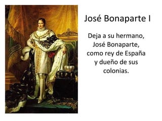 José Bonaparte I Deja a su hermano, José Bonaparte, como rey de España y dueño de sus colonias. 