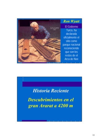 11
Ron Wyatt
El Gobierno
Turco, ha
declarada
oficialmente el
sitio como
parque nacional
reconociendo
que son los
restos de el
Arca de Noé
Historia Reciente
Descubrimientos en el
gran Ararat a 4200 m
 