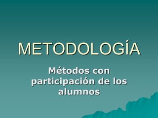 METODOLOGÍA
    Métodos con
 participación de los
       alumnos
 