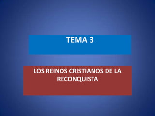 TEMA 3
LOS REINOS CRISTIANOS DE LA
RECONQUISTA
 