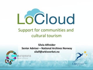 Support for communities and
cultural tourism
Silvia Alfreider
Senior Adviser – National Archives Norway
silalf@arkivverket.no
 