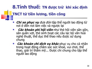 8.Tính thuế:   TN được trừ  khi xác định TNCT từ tiền lương, tiền công   Chi xe phục vụ  đưa đón  tập thể người lao động từ nơi ở đến nơi làm việc và ngược lại  Các khoản phí hội viên   như thẻ hội viên sân gôn, sân quần vợt, thẻ sinh hoạt các câu lạc bộ văn hoá nghệ thuật, thể dục thể thao nếu được sử dụng chung Các khoản chi dịch vụ khác   phục vụ cho cá nhân trong hoạt động chăm sóc sức khoẻ, vui chơi, thể thao, giải trí thẩm mỹ... Được chi chung cho tập thể người lao động  