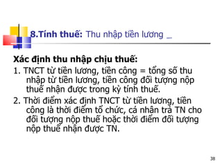 8.Tính thuế:   Thu nhập tiền lương   Xác định thu nhập chịu thuế: 1. TNCT từ tiền lương, tiền công = tổng số thu nhập từ tiền lương, tiền công đối tượng nộp thuế nhận được trong kỳ tính thuế.  2. Thời điểm xác định TNCT từ tiền lương, tiền công là thời điểm tổ chức, cá nhân trả TN cho đối tượng nộp thuế hoặc thời điểm đối tượng nộp thuế nhận được TN.  