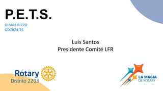 Luis Santos
Presidente Comité LFR
P.E.T.S.
DIMAS RIZZO
GD2024-25
 