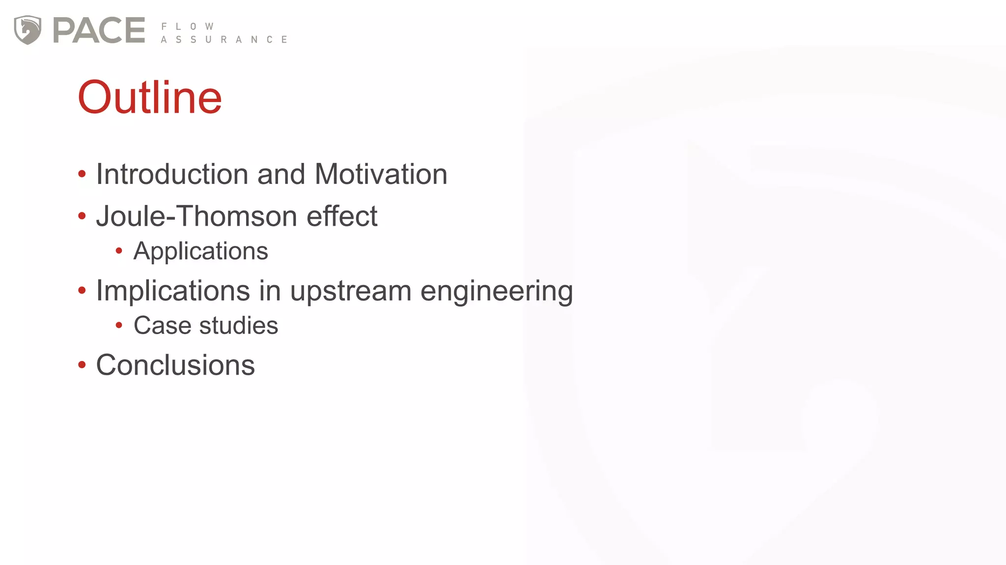 Outline
• Introduction and Motivation
• Joule-Thomson effect
• Applications
• Implications in upstream engineering
• Case studies
• Conclusions
 