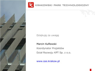 Dziękuję za uwagę Marcin Kuflowski Koordynator Projektów Dział Rozwoju KPT Sp. z o.o. www.sse.krakow.pl 