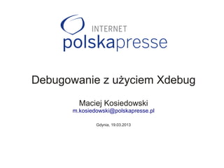 Debugowanie z użyciem Xdebug
         Maciej Kosiedowski
       m.kosiedowski@polskapresse.pl

               Gdynia, 19.03.2013
 