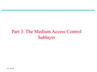 CSC 450/550
Part 3: The Medium Access Control
Sublayer
 