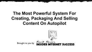 The Most Powerful System For
Creating, Packaging And Selling
     Content On Autopilot



  Brought to you by
 