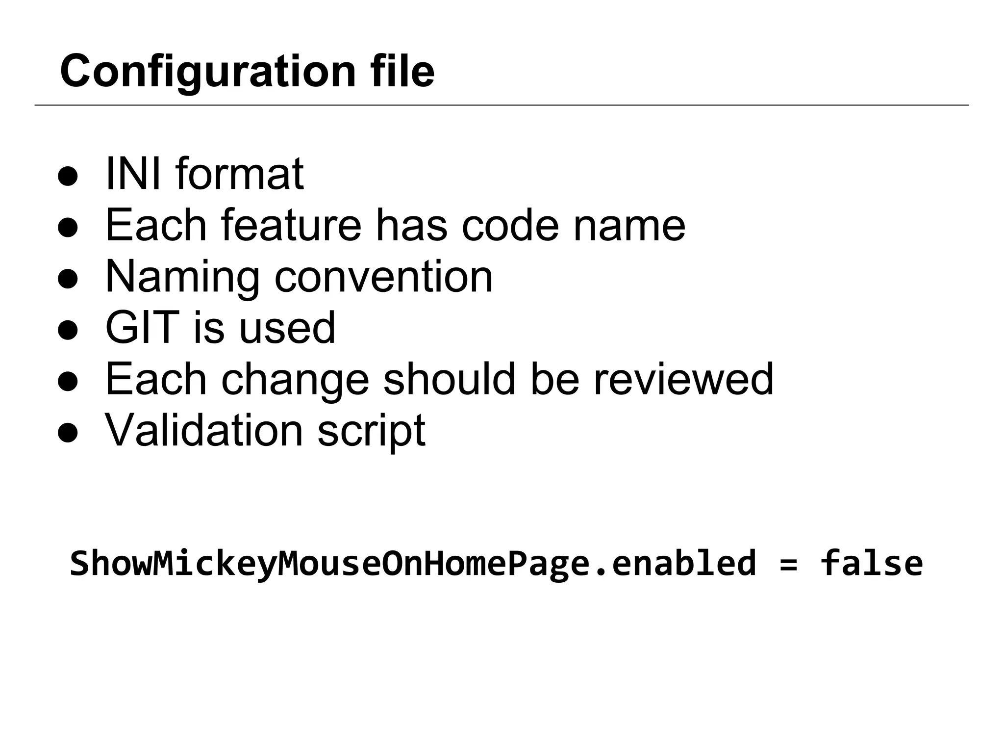 Configuration file
● INI format
● Each feature has code name
● Naming convention
● GIT is used
● Each change should be reviewed
● Validation script
ShowMickeyMouseOnHomePage.enabled = false
 