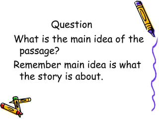 Question
What is the main idea of the
passage?
Remember main idea is what
the story is about.
 