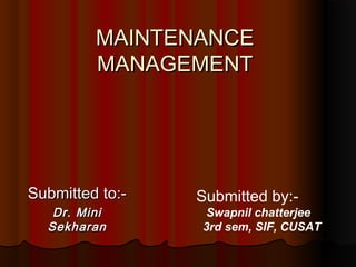 MAINTENANCE
         MANAGEMENT




Submitted to:-   Submitted by:-
   Dr. Mini       Swapnil chatterjee
  Sekharan       3rd sem, SIF, CUSAT
 