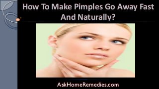 How To Make Pimples Go Away Fast
And Naturally?

AskHomeRemedies.com

 