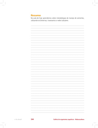 Resumo
Na aula de hoje aprendemos sobre metodologias de manejo de sementes,
utilizando-se lanternas, travesseiros e redes tubulares.
Cultivo de organismos aquáticos - Malacoculturae-Tec Brasil 344
 