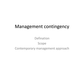 Management contingency

           Defination
              Scope
Contemporary management approach
 