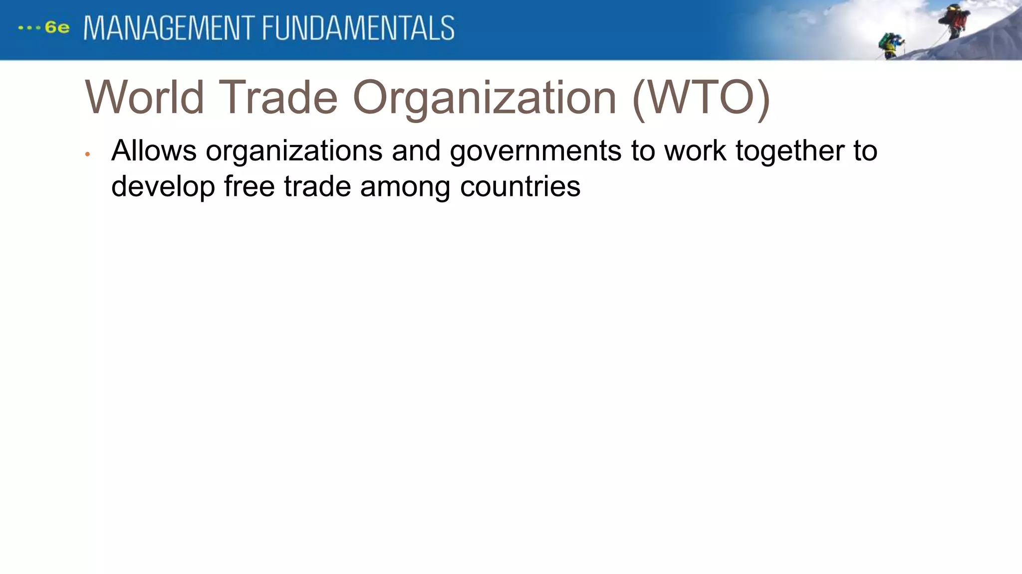 World Trade Organization (WTO)
• Allows organizations and governments to work together to
develop free trade among countries
 