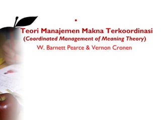 •
 Teori Manajemen Makna Terkoordinasi
 (Coordinated Management of Meaning Theory)
     W. Barnett Pearce & Vernon Cronen 
 