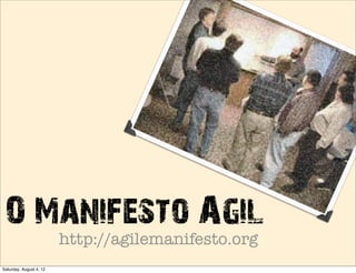 O Manifesto Agil
    http://agilemanifesto.org
Saturday, August 4, 12
 